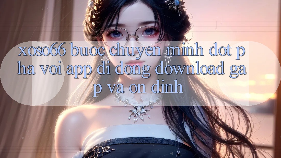 Xoso66 - Bước Chuyển Mình Đột Phá Với App Di Động Download Gấp Và Ổn định