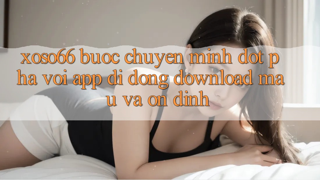 Xoso66 - Bước Chuyển Mình Đột Phá Với App Di Động Download Mau Và Ổn định
