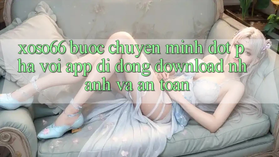 Xoso66 - Bước Chuyển Mình Đột Phá Với App Di Động Download Nhanh Và An Toàn Xoso66 - Bước Chuyển Mình Đột Phá Với App Di Động Download Nhanh Và An Toàn