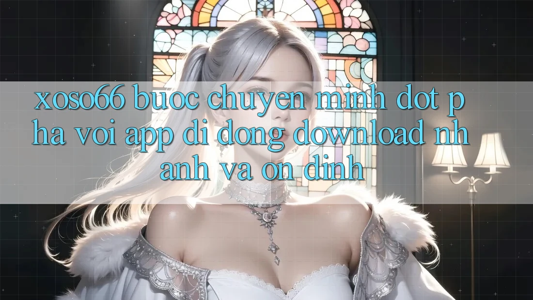 Xoso66 - Bước Chuyển Mình Đột Phá Với App Di Động Download Nhanh Và Ổn định