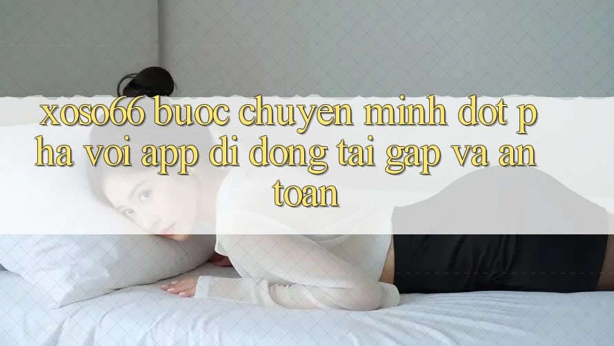 Xoso66 - Bước Chuyển Mình Đột Phá Với App Di Động Tải Gấp Và An Toàn Xoso66 - Bước Chuyển Mình Đột Phá Với App Di Động Tải Gấp Và An Toàn