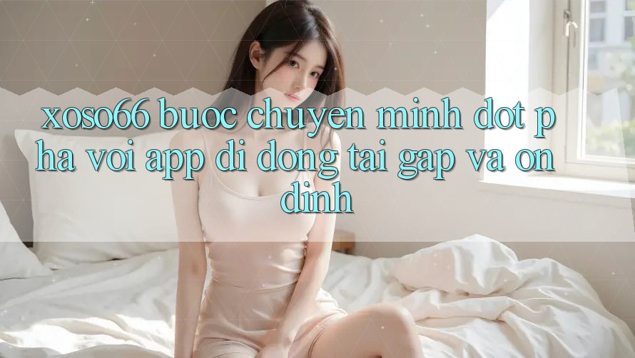 Xoso66 - Bước Chuyển Mình Đột Phá Với App Di Động Tải Gấp Và Ổn định Xoso66 - Bước Chuyển Mình Đột Phá Với App Di Động Tải Gấp Và Ổn định