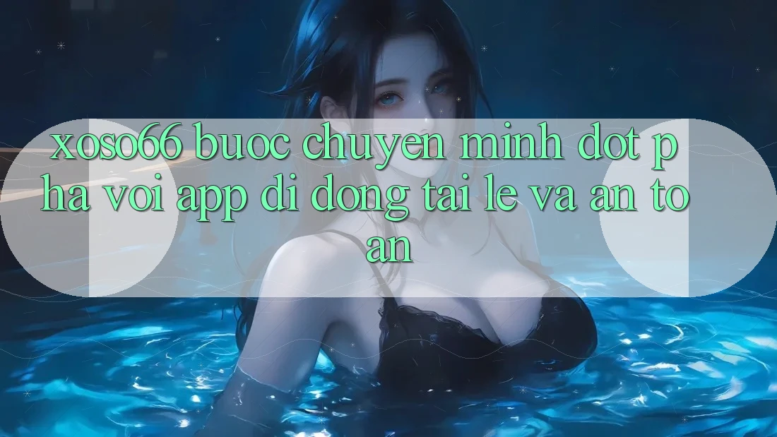 Xoso66 - Bước Chuyển Mình Đột Phá Với App Di Động Tải Lẹ Và An Toàn Xoso66 - Bước Chuyển Mình Đột Phá Với App Di Động Tải Lẹ Và An Toàn