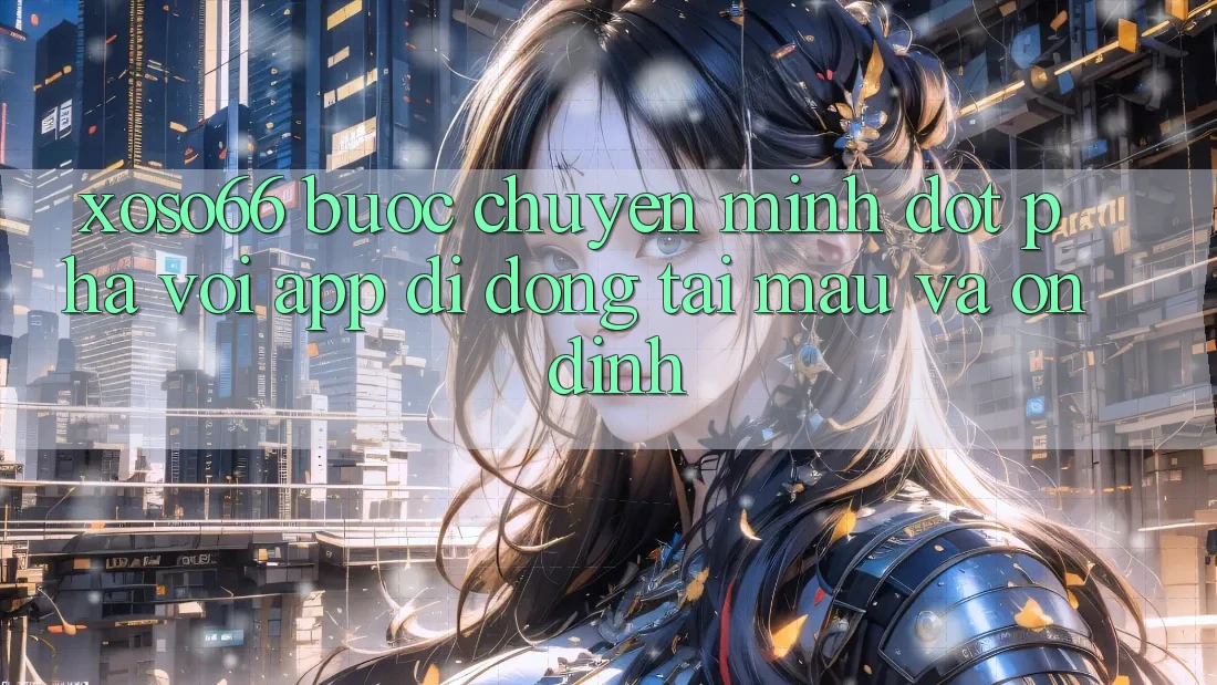 Xoso66 - Bước Chuyển Mình Đột Phá Với App Di Động Tải Mau Và Ổn định