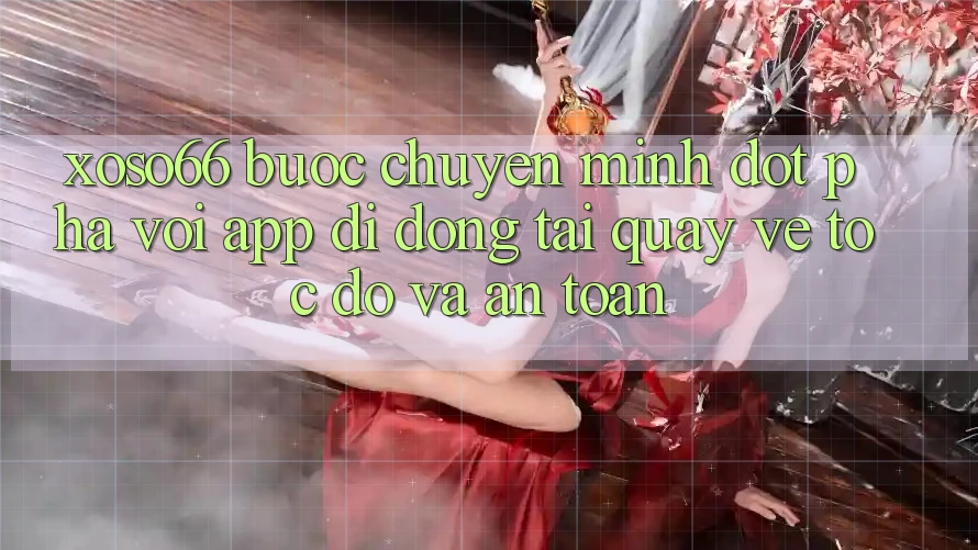 Xoso66 - Bước Chuyển Mình Đột Phá Với App Di Động Tải quay về Tốc độ Và An Toàn