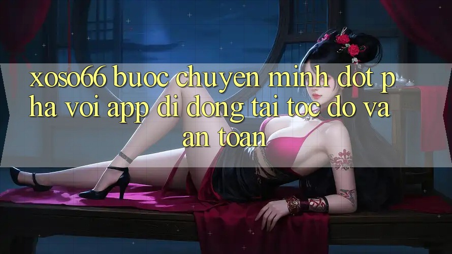 Xoso66 - Bước Chuyển Mình Đột Phá Với App Di Động Tải Tốc độ Và An toàn Xoso66 - Bước Chuyển Mình Đột Phá Với App Di Động Tải Tốc độ Và An toàn