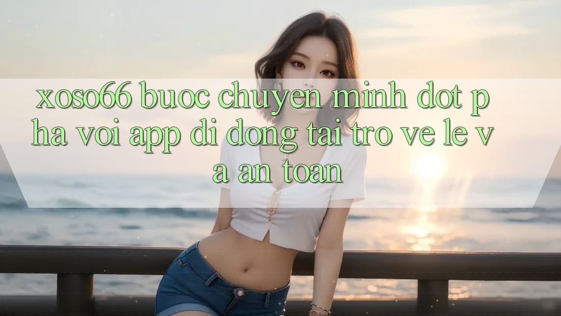 Xoso66 - Bước Chuyển Mình Đột Phá Với App Di Động Tải trở về Lẹ Và An Toàn