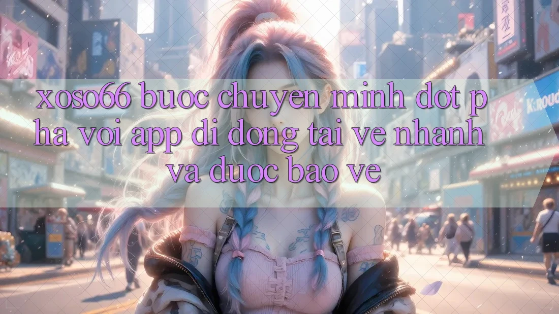Xoso66 - Bước Chuyển Mình Đột Phá Với App Di Động Tải về Nhanh Và Được bảo vệ