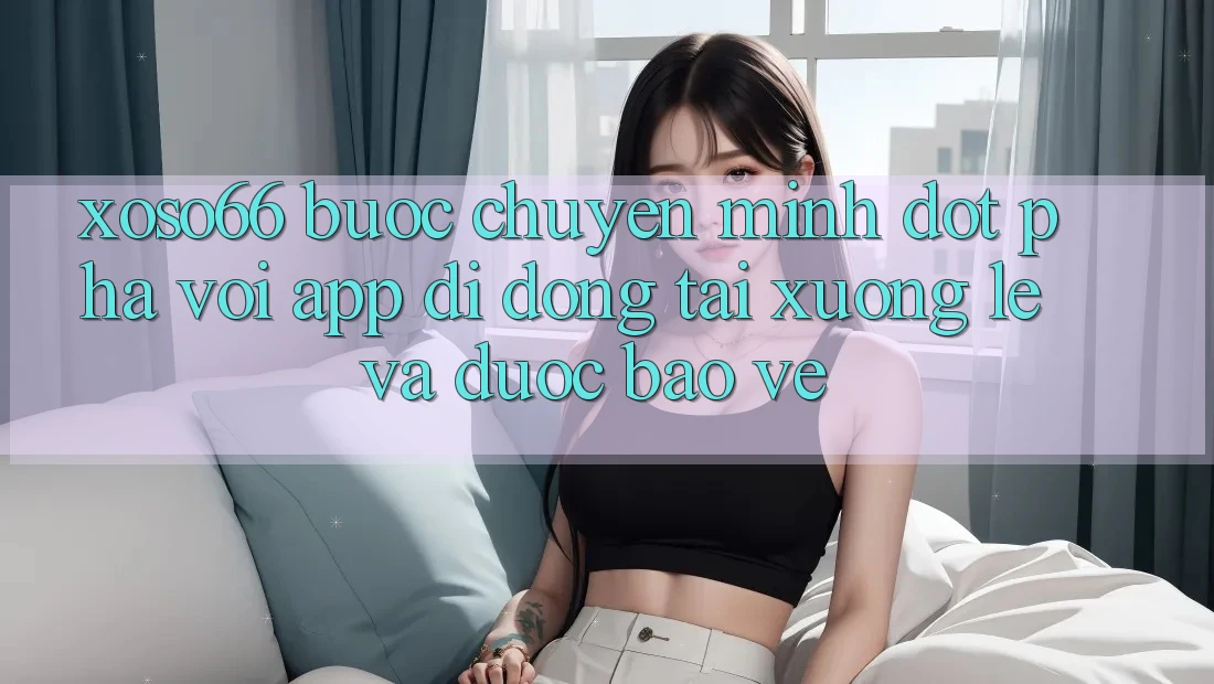 Xoso66 - Bước Chuyển Mình Đột Phá Với App Di Động Tải xuống Lẹ Và Được bảo vệ Xoso66 - Bước Chuyển Mình Đột Phá Với App Di Động Tải xuống Lẹ Và Được bảo vệ