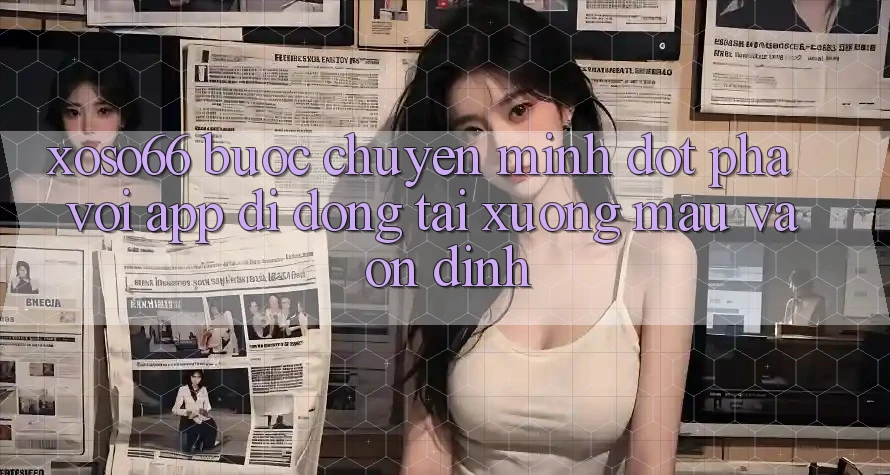 Xoso66 - Bước Chuyển Mình Đột Phá Với App Di Động Tải xuống Mau Và Ổn định