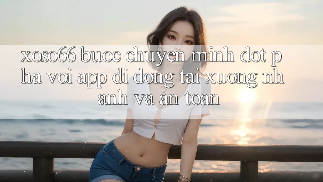 Xoso66 - Bước Chuyển Mình Đột Phá Với App Di Động Tải xuống Nhanh Và An Toàn Xoso66 - Bước Chuyển Mình Đột Phá Với App Di Động Tải xuống Nhanh Và An Toàn