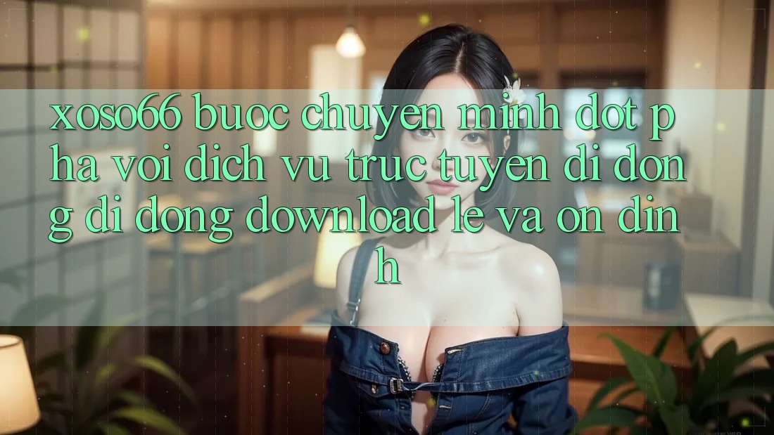 Xoso66 - Bước Chuyển Mình Đột Phá Với Dịch vụ trực tuyến di động Di Động Download Lẹ Và Ổn định