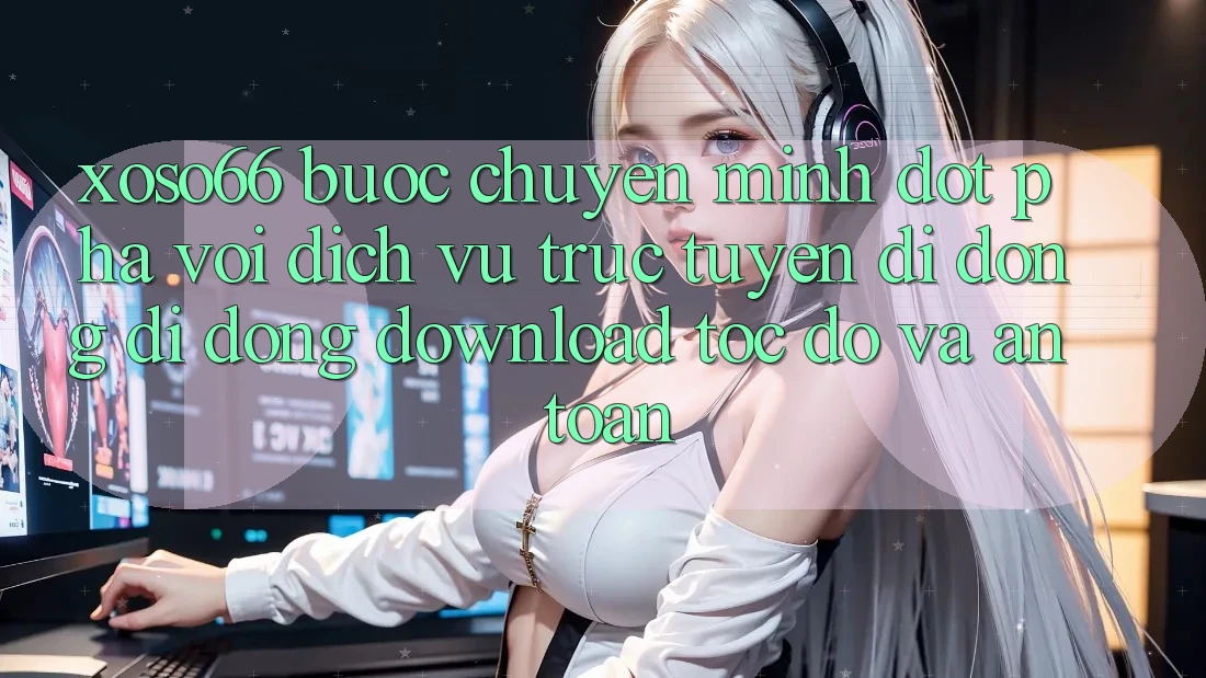Xoso66 - Bước Chuyển Mình Đột Phá Với Dịch vụ trực tuyến di động Di Động Download Tốc độ Và An Toàn