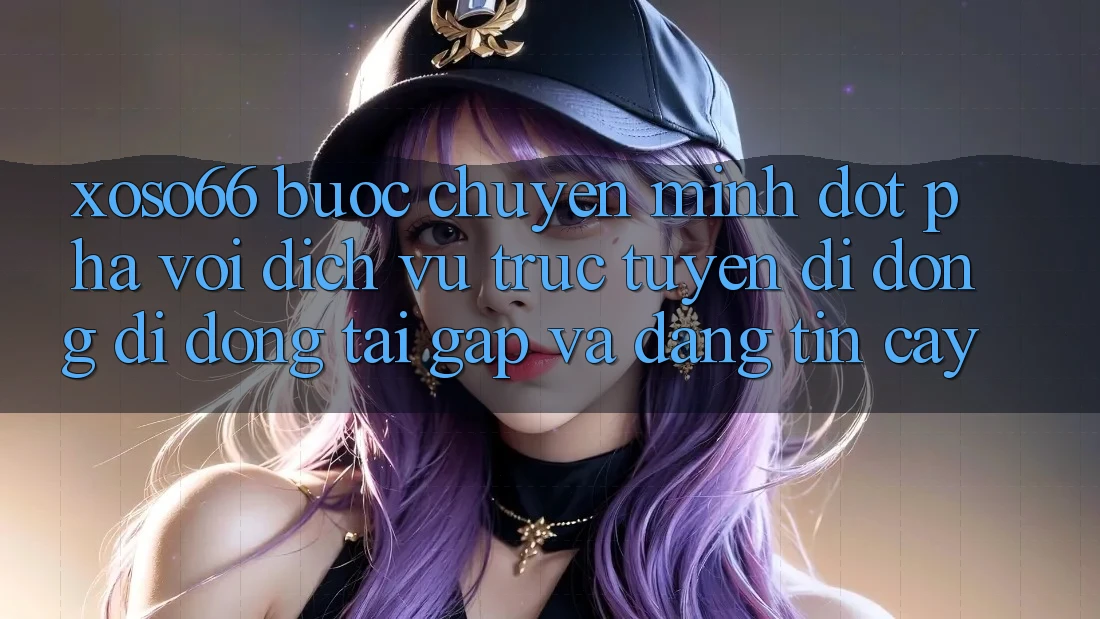 Xoso66 - Bước Chuyển Mình Đột Phá Với Dịch vụ trực tuyến di động Di Động Tải Gấp Và Đáng tin cậy