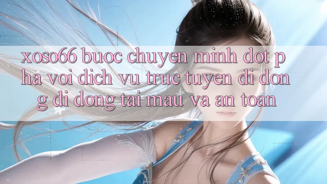 Xoso66 - Bước Chuyển Mình Đột Phá Với Dịch vụ trực tuyến di động Di Động Tải Mau Và An Toàn Xoso66 - Bước Chuyển Mình Đột Phá Với Dịch vụ trực tuyến di động Di Động Tải Mau Và An Toàn