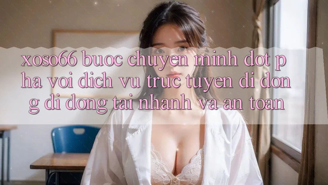 Xoso66 - Bước Chuyển Mình Đột Phá Với Dịch vụ trực tuyến di động Di Động Tải Nhanh Và An Toàn Xoso66 - Bước Chuyển Mình Đột Phá Với Dịch vụ trực tuyến di động Di Động Tải Nhanh Và An Toàn
