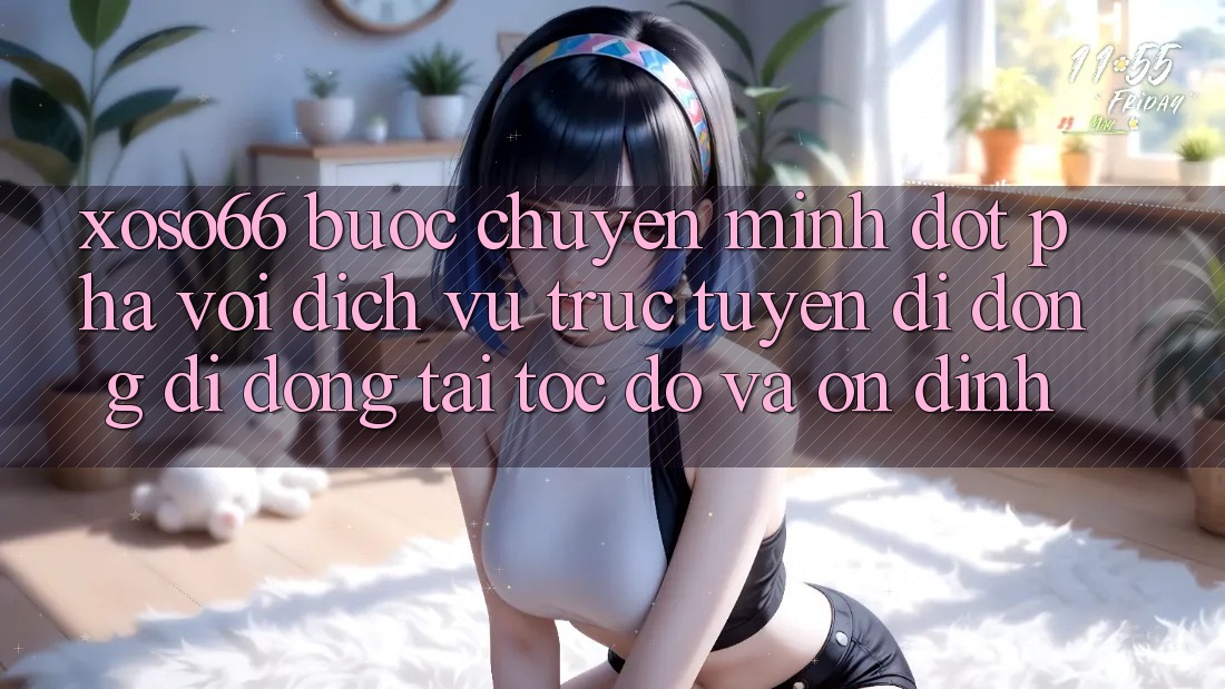 Xoso66 - Bước Chuyển Mình Đột Phá Với Dịch vụ trực tuyến di động Di Động Tải Tốc độ Và Ổn định