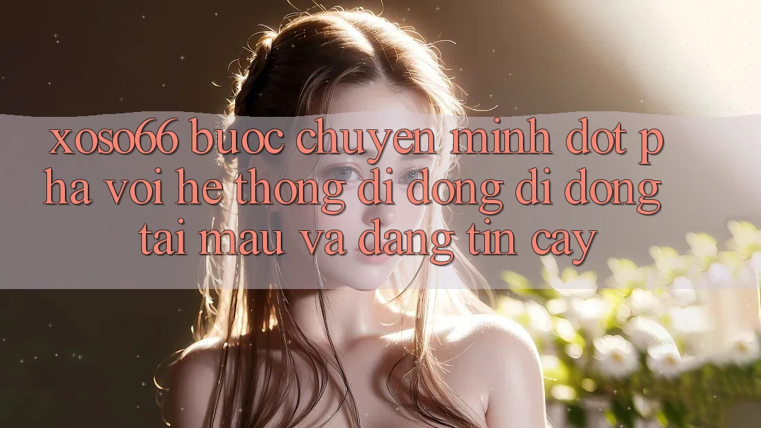 Xoso66 - Bước Chuyển Mình Đột Phá Với Hệ thống di động Di Động Tải Mau Và Đáng tin cậy Xoso66 - Bước Chuyển Mình Đột Phá Với Hệ thống di động Di Động Tải Mau Và Đáng tin cậy