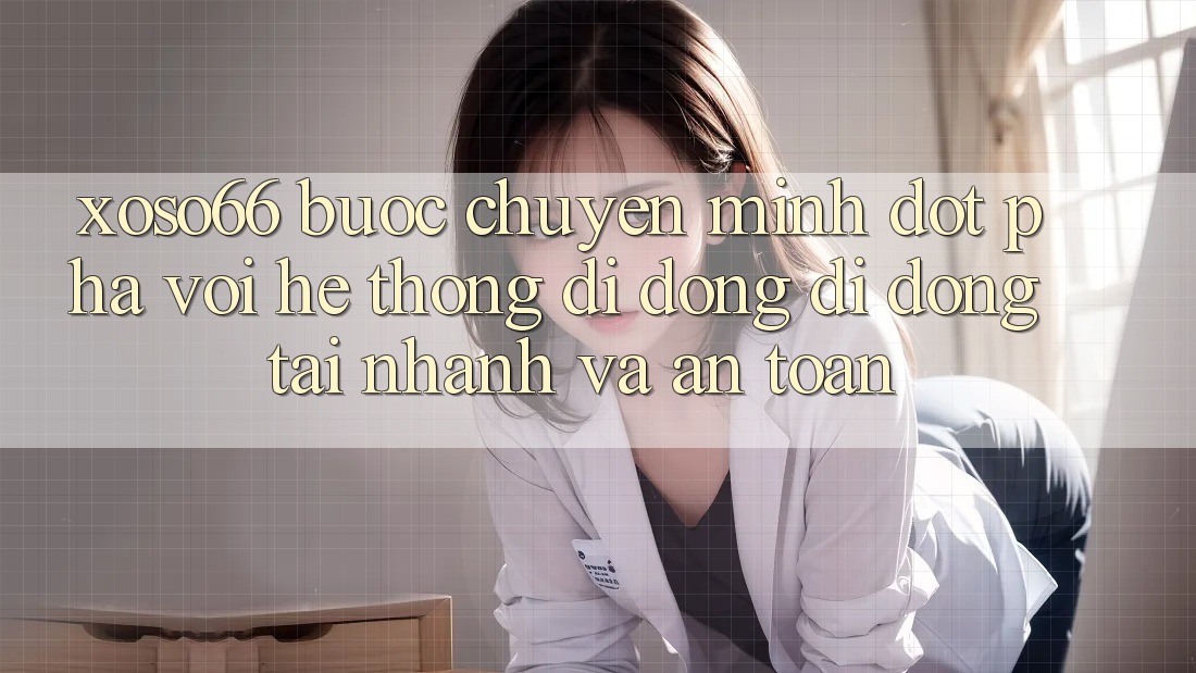 Xoso66 - Bước Chuyển Mình Đột Phá Với Hệ thống di động Di Động Tải Nhanh Và An Toàn Xoso66 - Bước Chuyển Mình Đột Phá Với Hệ thống di động Di Động Tải Nhanh Và An Toàn
