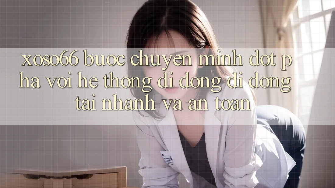 Xoso66 - Bước Chuyển Mình Đột Phá Với Hệ thống di động Di Động Tải Nhanh Và An Toàn Xoso66 - Bước Chuyển Mình Đột Phá Với Hệ thống di động Di Động Tải Nhanh Và An Toàn