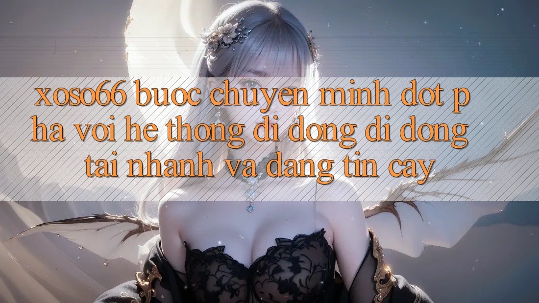Xoso66 - Bước Chuyển Mình Đột Phá Với Hệ thống di động Di Động Tải Nhanh Và Đáng tin cậy Xoso66 - Bước Chuyển Mình Đột Phá Với Hệ thống di động Di Động Tải Nhanh Và Đáng tin cậy