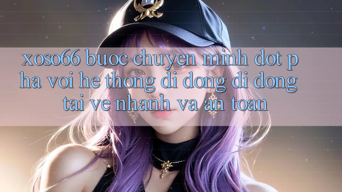 Xoso66 - Bước Chuyển Mình Đột Phá Với Hệ thống di động Di Động Tải về Nhanh Và An Toàn Xoso66 - Bước Chuyển Mình Đột Phá Với Hệ thống di động Di Động Tải về Nhanh Và An Toàn