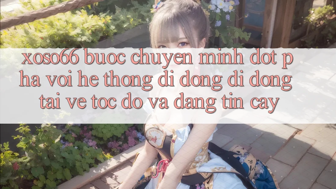 Xoso66 - Bước Chuyển Mình Đột Phá Với Hệ thống di động Di Động Tải về Tốc độ Và Đáng tin cậy Xoso66 - Bước Chuyển Mình Đột Phá Với Hệ thống di động Di Động Tải về Tốc độ Và Đáng tin cậy