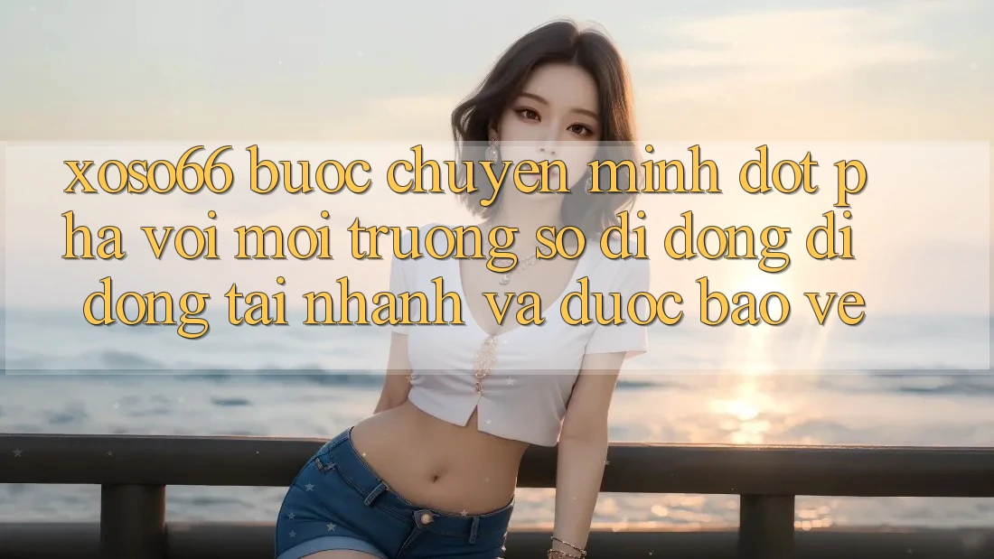 Xoso66 - Bước Chuyển Mình Đột Phá Với Môi trường số di động Di Động Tải Nhanh Và Được bảo vệ Xoso66 - Bước Chuyển Mình Đột Phá Với Môi trường số di động Di Động Tải Nhanh Và Được bảo vệ