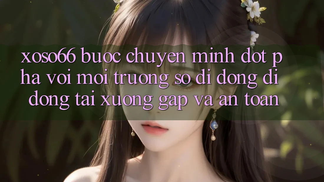 Xoso66 - Bước Chuyển Mình Đột Phá Với Môi trường số di động Di Động Tải xuống Gấp Và An Toàn