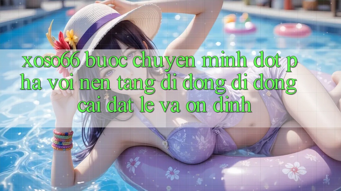 Xoso66 - Bước Chuyển Mình Đột Phá Với Nền tảng di động Di Động Cài đặt Lẹ Và Ổn định