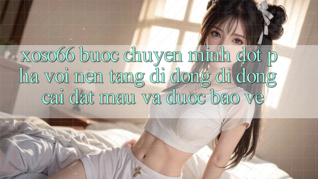 Xoso66 - Bước Chuyển Mình Đột Phá Với Nền tảng di động Di Động Cài đặt Mau Và Được bảo vệ Xoso66 - Bước Chuyển Mình Đột Phá Với Nền tảng di động Di Động Cài đặt Mau Và Được bảo vệ