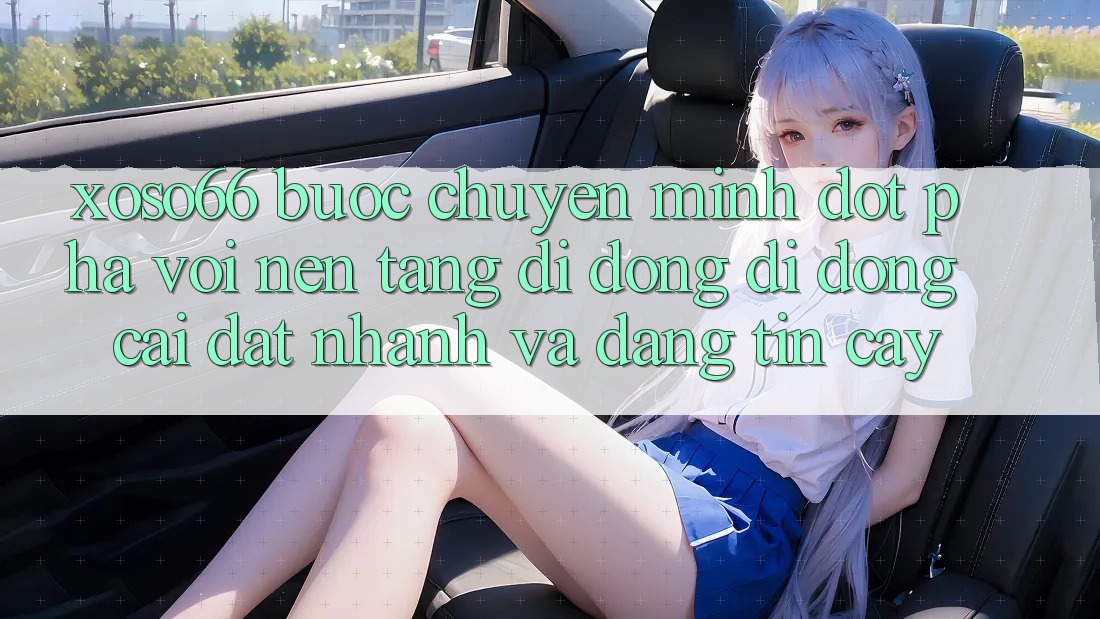 Xoso66 - Bước Chuyển Mình Đột Phá Với Nền tảng di động Di Động Cài đặt Nhanh Và Đáng tin cậy Xoso66 - Bước Chuyển Mình Đột Phá Với Nền tảng di động Di Động Cài đặt Nhanh Và Đáng tin cậy