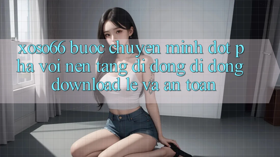 Xoso66 - Bước Chuyển Mình Đột Phá Với Nền tảng di động Di Động Download Lẹ Và An Toàn Xoso66 - Bước Chuyển Mình Đột Phá Với Nền tảng di động Di Động Download Lẹ Và An Toàn