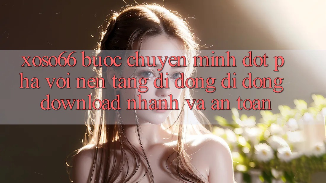 Xoso66 - Bước Chuyển Mình Đột Phá Với Nền tảng di động Di Động Download Nhanh Và An Toàn Xoso66 - Bước Chuyển Mình Đột Phá Với Nền tảng di động Di Động Download Nhanh Và An Toàn