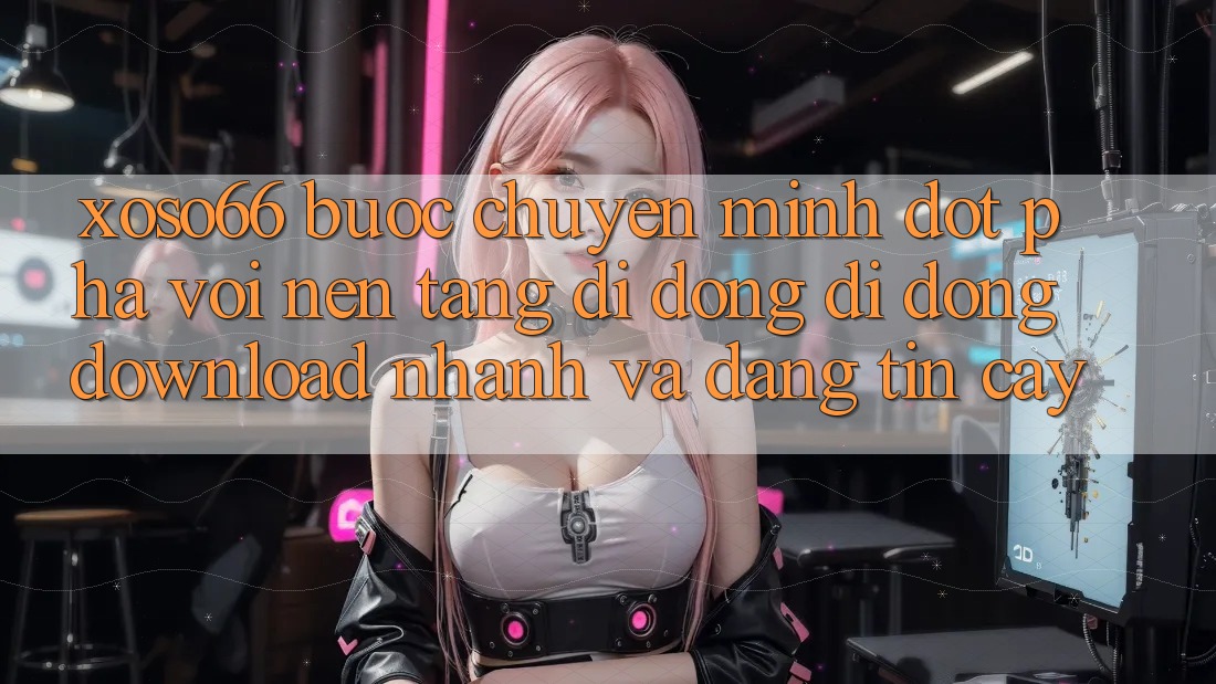 Xoso66 - Bước Chuyển Mình Đột Phá Với Nền tảng di động Di Động Download Nhanh Và Đáng tin cậy Xoso66 - Bước Chuyển Mình Đột Phá Với Nền tảng di động Di Động Download Nhanh Và Đáng tin cậy