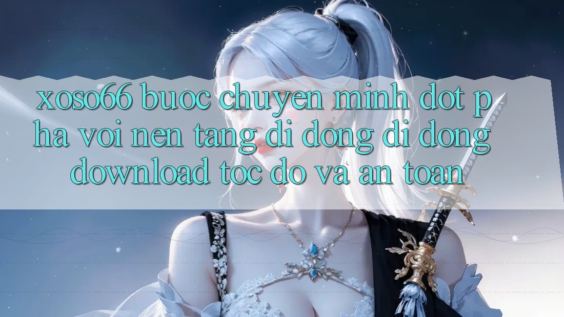Xoso66 - Bước Chuyển Mình Đột Phá Với Nền tảng di động Di Động Download Tốc độ Và An Toàn