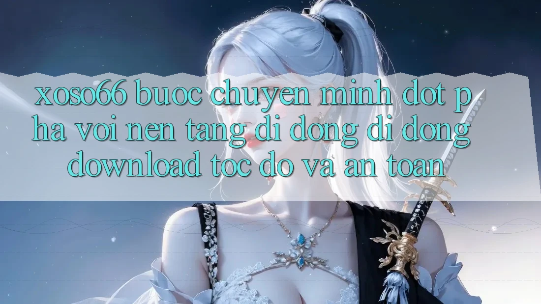 Xoso66 - Bước Chuyển Mình Đột Phá Với Nền tảng di động Di Động Download Tốc độ Và An Toàn