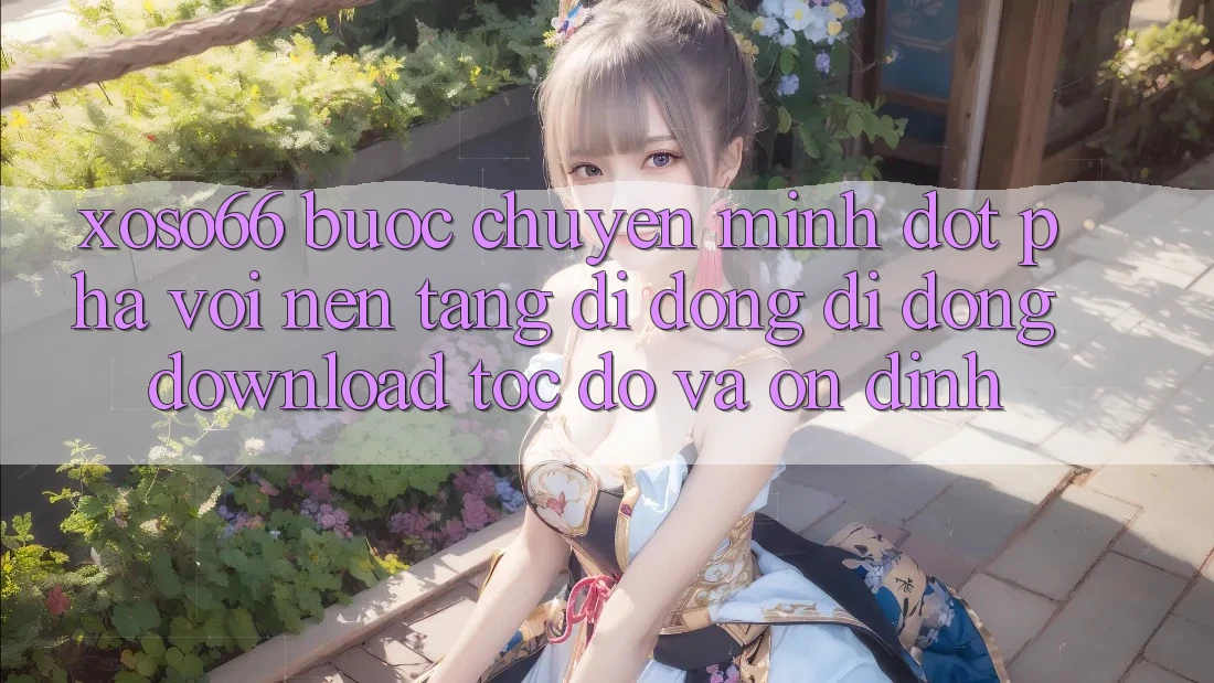 Xoso66 - Bước Chuyển Mình Đột Phá Với Nền tảng di động Di Động Download Tốc độ Và Ổn định Xoso66 - Bước Chuyển Mình Đột Phá Với Nền tảng di động Di Động Download Tốc độ Và Ổn định