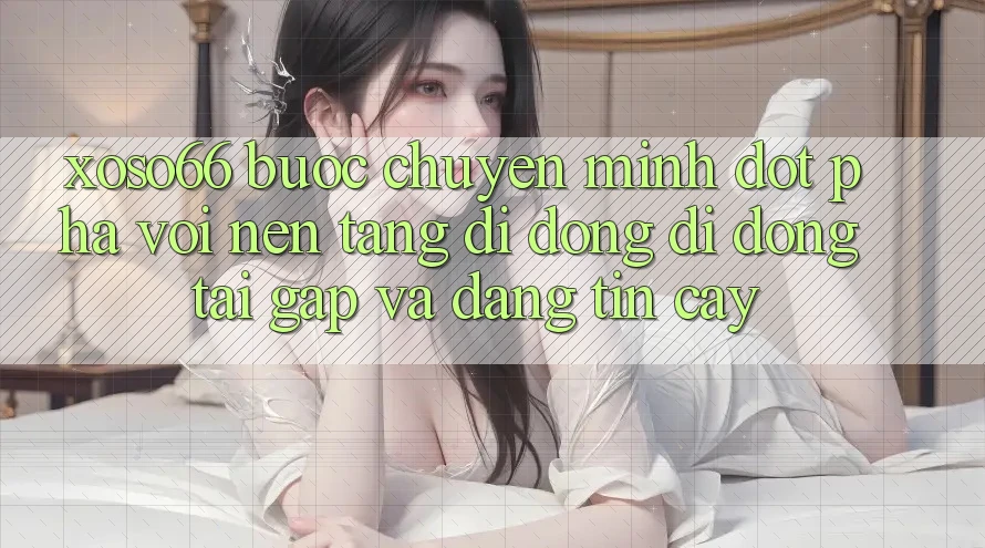 Xoso66 - Bước Chuyển Mình Đột Phá Với Nền tảng di động Di Động Tải Gấp Và Đáng tin cậy Xoso66 - Bước Chuyển Mình Đột Phá Với Nền tảng di động Di Động Tải Gấp Và Đáng tin cậy