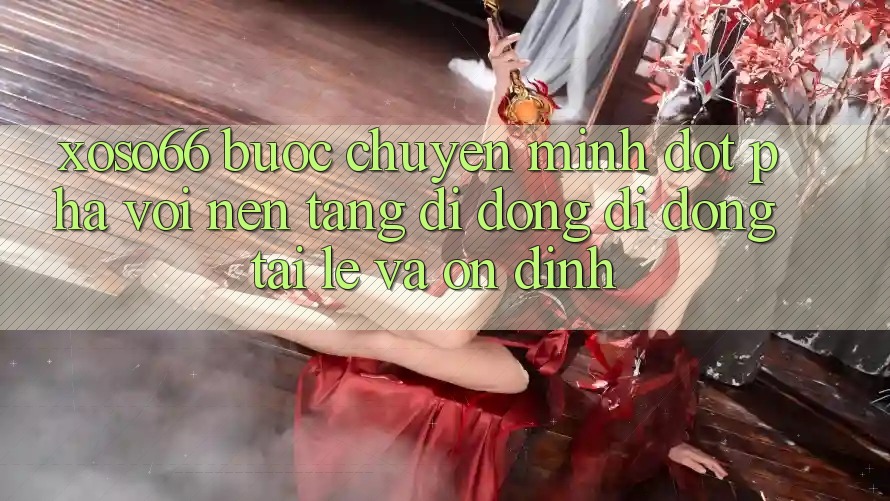 Xoso66 - Bước Chuyển Mình Đột Phá Với Nền tảng di động Di Động Tải Lẹ Và Ổn định Xoso66 - Bước Chuyển Mình Đột Phá Với Nền tảng di động Di Động Tải Lẹ Và Ổn định