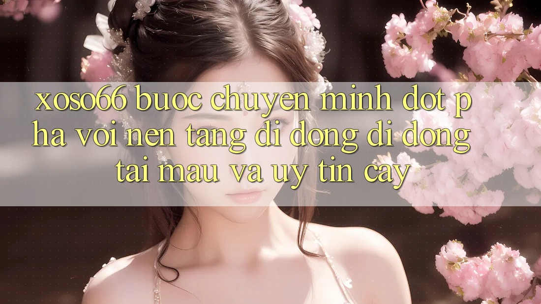 Xoso66 - Bước Chuyển Mình Đột Phá Với Nền tảng di động Di Động Tải Mau Và Uy tín cậy Xoso66 - Bước Chuyển Mình Đột Phá Với Nền tảng di động Di Động Tải Mau Và Uy tín cậy