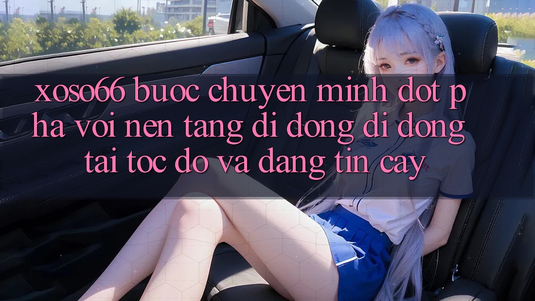 Xoso66 - Bước Chuyển Mình Đột Phá Với Nền tảng di động Di Động Tải Tốc độ Và Đáng tin cậy Xoso66 - Bước Chuyển Mình Đột Phá Với Nền tảng di động Di Động Tải Tốc độ Và Đáng tin cậy