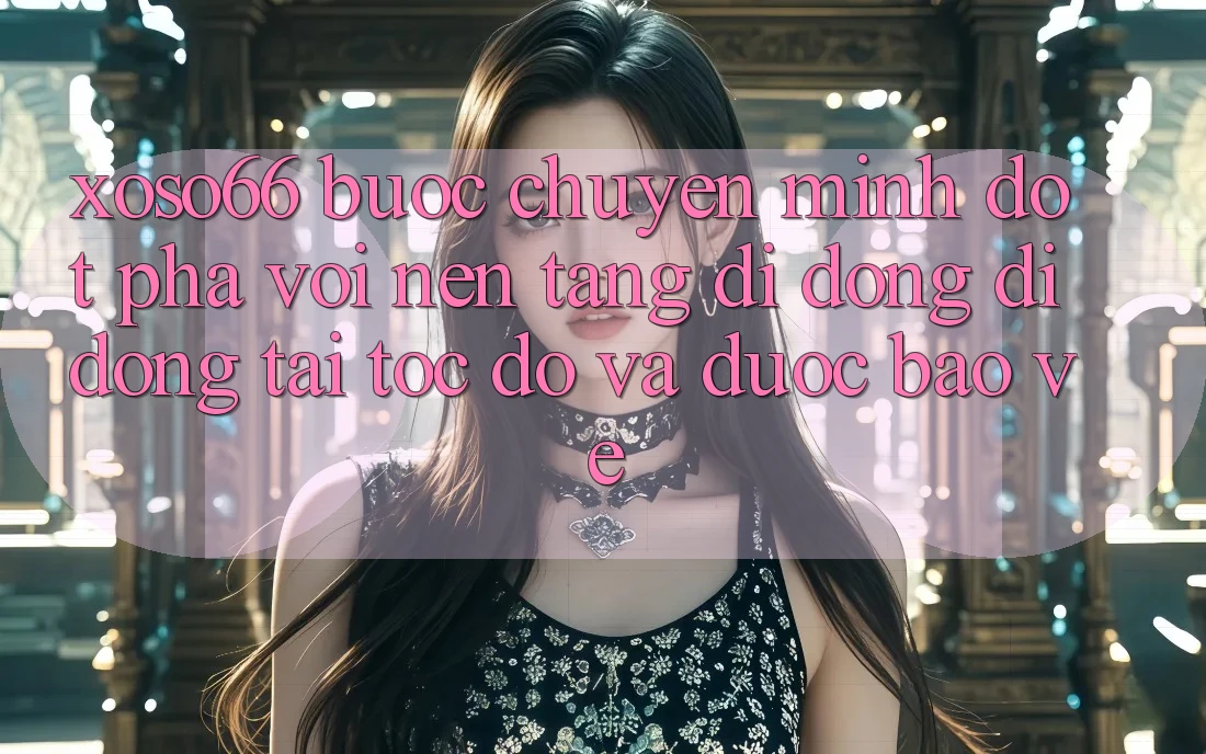 Xoso66 - Bước Chuyển Mình Đột Phá Với Nền tảng di động Di Động Tải Tốc độ Và Được bảo vệ