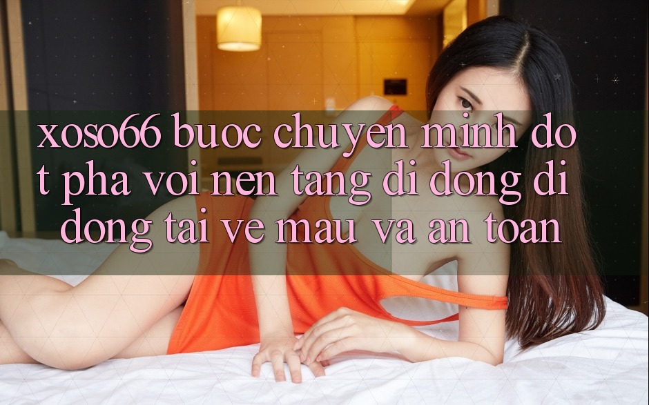Xoso66 - Bước Chuyển Mình Đột Phá Với Nền tảng di động Di Động Tải về Mau Và An Toàn