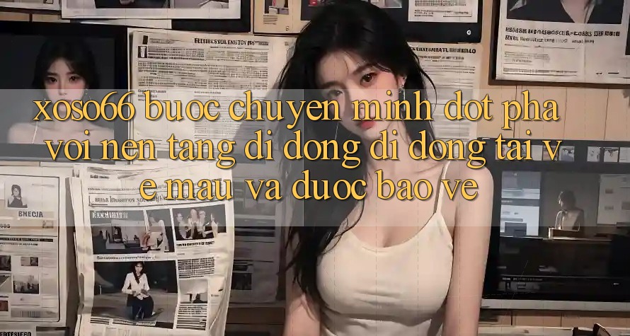 Xoso66 - Bước Chuyển Mình Đột Phá Với Nền tảng di động Di Động Tải về Mau Và Được bảo vệ
