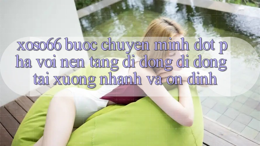 Xoso66 - Bước Chuyển Mình Đột Phá Với Nền tảng di động Di Động Tải xuống Nhanh Và Ổn định Xoso66 - Bước Chuyển Mình Đột Phá Với Nền tảng di động Di Động Tải xuống Nhanh Và Ổn định