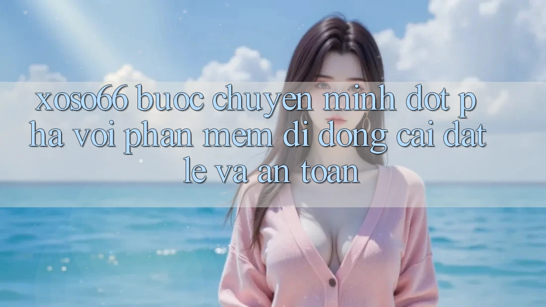 Xoso66 - Bước Chuyển Mình Đột Phá Với Phần mềm Di Động Cài đặt Lẹ Và An Toàn Xoso66 - Bước Chuyển Mình Đột Phá Với Phần mềm Di Động Cài đặt Lẹ Và An Toàn