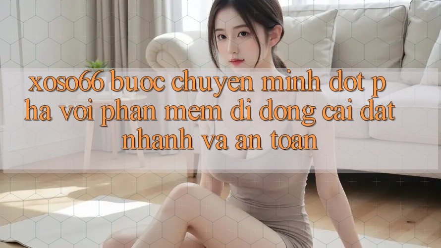 Xoso66 - Bước Chuyển Mình Đột Phá Với Phần mềm Di Động Cài đặt Nhanh Và An Toàn Xoso66 - Bước Chuyển Mình Đột Phá Với Phần mềm Di Động Cài đặt Nhanh Và An Toàn
