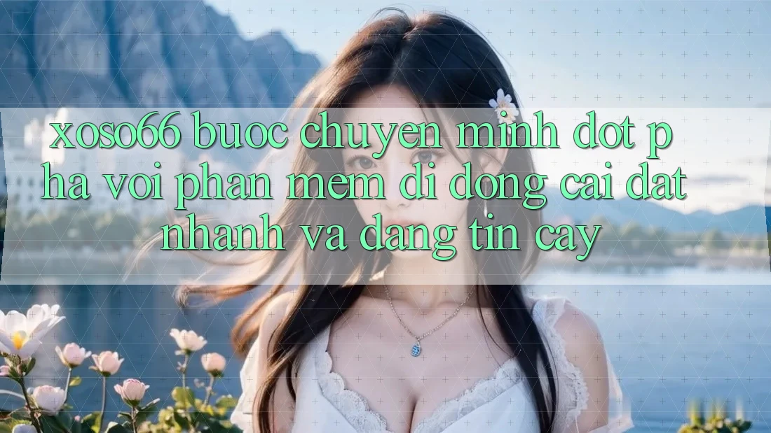 Xoso66 - Bước Chuyển Mình Đột Phá Với Phần mềm Di Động Cài đặt Nhanh Và Đáng tin cậy Xoso66 - Bước Chuyển Mình Đột Phá Với Phần mềm Di Động Cài đặt Nhanh Và Đáng tin cậy