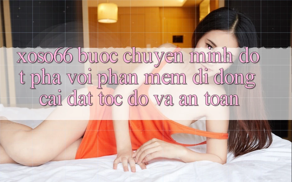Xoso66 - Bước Chuyển Mình Đột Phá Với Phần mềm Di Động Cài đặt Tốc độ Và An Toàn